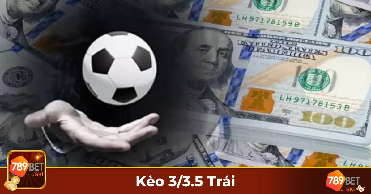 Kèo 3/3.5 Trái 789Bet – Hiểu Đúng Cách Để Đặt Cược Chuẩn 2 Kèo 3/3.5 Trái Là Gì? Giải Thích Chi Tiết Từ A Đến Z