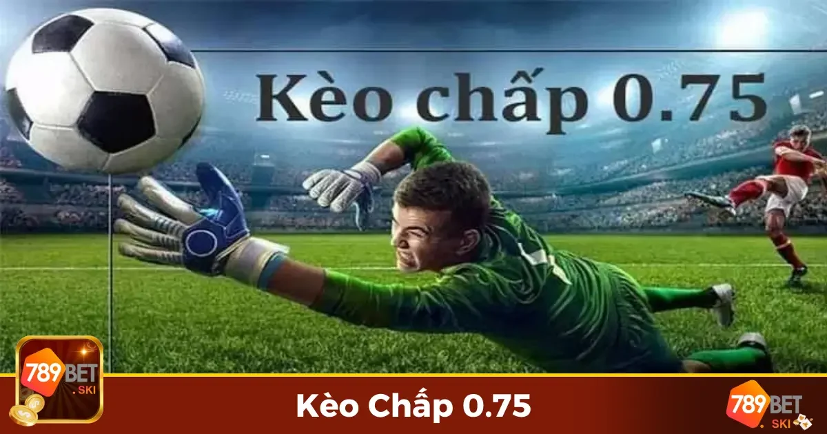 Kèo Chấp 0.75 789Bet – Lợi Ích Và Thách Thức Khi Chọn Kèo 2 Kèo Chấp 0.75 Là Gì? Tìm Hiểu Chi Tiết Từng Bước Đặt Cược