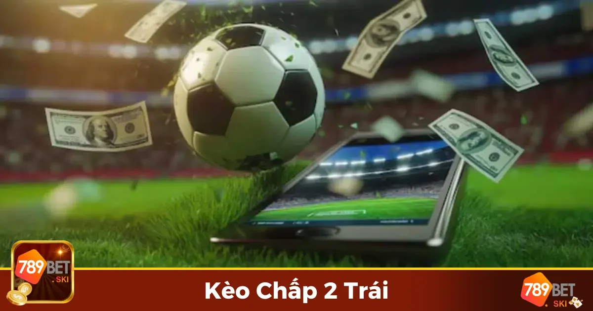 Kèo Chấp 2 Trái 789Bet – Hiểu Rõ Cách Chơi Tối Ưu Lợi Nhuận 2 Kèo Chấp 2 Trái Là Gì? Những Lợi Thế Khi Đặt Loại Kèo Này